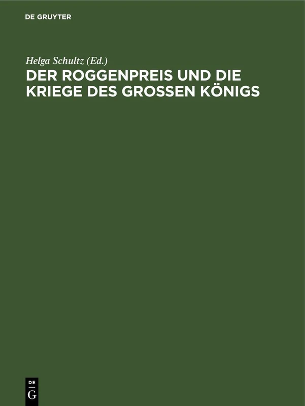 Der Roggenpreis Und Die Kriege Des Großen Königs: Chronik Und Rezeptsammlung Des Berliner Bäckermeisters Johann Friedrich Heyde 1740 Bis 1786