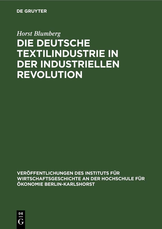 Die Deutsche Textilindustrie in Der Industriellen Revolution: 3 (Veröffentlichungen Des Instituts Für Wirtschaftsgeschichte an Der Hochschule Für Ökonomie Berlin-Kar)