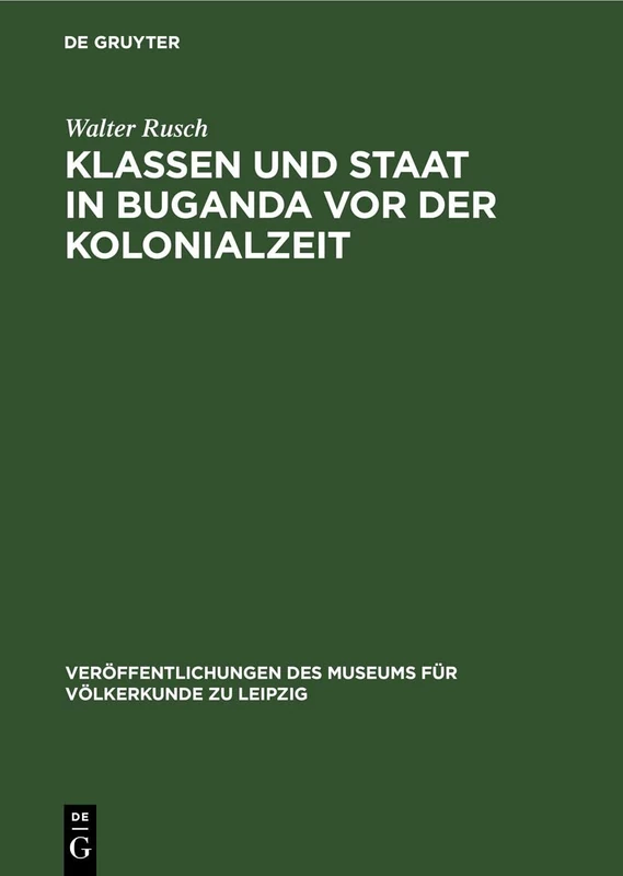 Klassen Und Staat in Buganda VOR Der Kolonialzeit: Über Die Entwicklung Der Produktionsverhältnisse in Buganda Bis Zum Ende Des 19. Jahrhunderts Und ... Des Museums Für Völkerkunde Zu Leipzig)