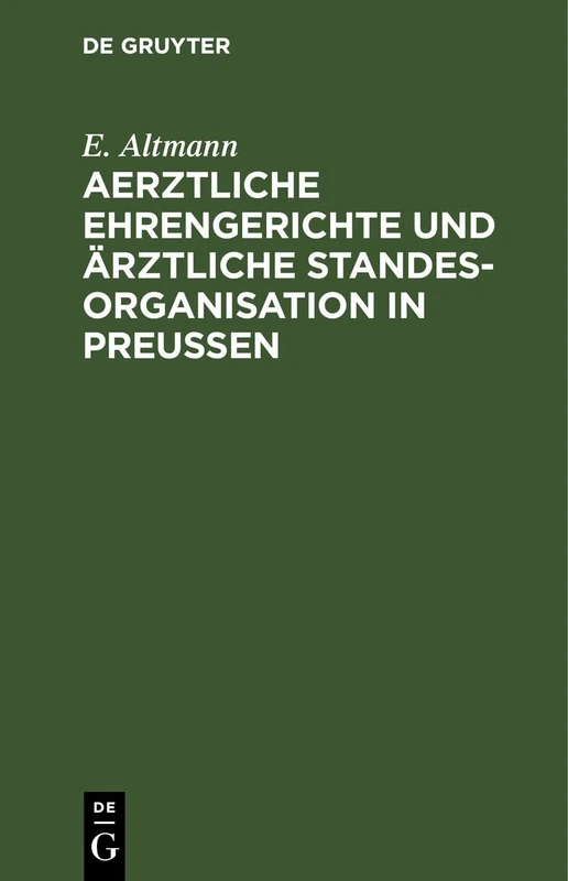 Aerztliche Ehrengerichte Und Ärztliche Standesorganisation in Preußen: Das Preußische Gesetz Betr. Die Ärztlichen Ehrengerichte, Das Umlagerecht Und Die Kassen Der Ärztekammer Vom 25. Nov. 1899