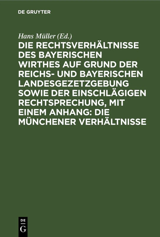 Die Rechtsverhältnisse Des Bayerischen Wirthes Auf Grund Der Reichs- Und Bayerischen Landesgezetzgebung Sowie Der Einschlägigen Rechtsprechung, Mit ... Die Münchener Verhältnisse: Ein Handbuch
