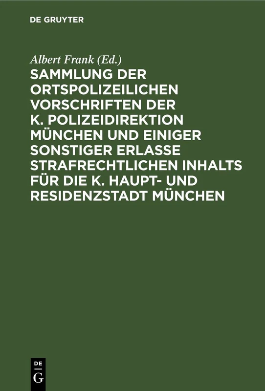 Sammlung Der Ortspolizeilichen Vorschriften Der K. Polizeidirektion München Und Einiger Sonstiger Erlasse Strafrechtlichen Inhalts Für Die K. Haupt- ... Und Ausführlichem Alphabetischen Register
