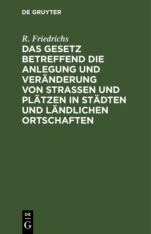 Das Gesetz Betreffend Die Anlegung Und Veränderung Von Straßen Und Plätzen in Städten Und Ländlichen Ortschaften: Vom 2. Juli 1875