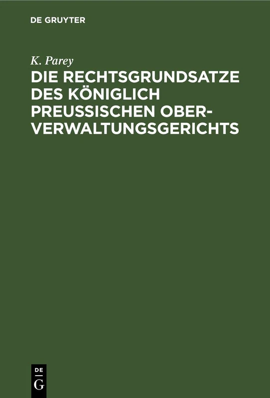Die Rechtsgrundsatze Des Königlich Preußischen Ober-Verwaltungsgerichts: Nach Den Gedruckten Entscheidungen Band I-XX Zusammengestellt Und Mit ... Verwaltungs-Gesetzgebung Erläutert