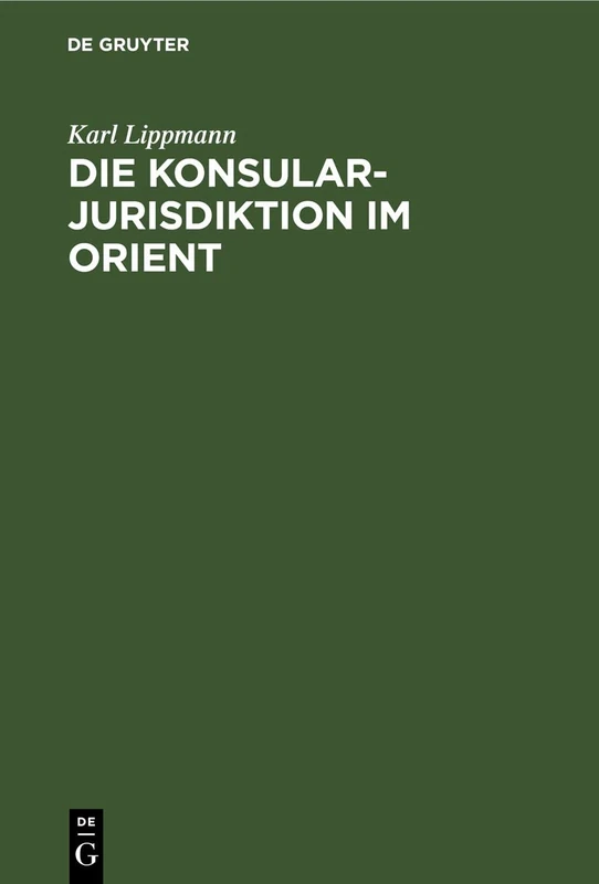 Die Konsularjurisdiktion Im Orient: Ihre Historische Entwicklung Von Den Frühesten Zeiten Bis Zur Gegenwart