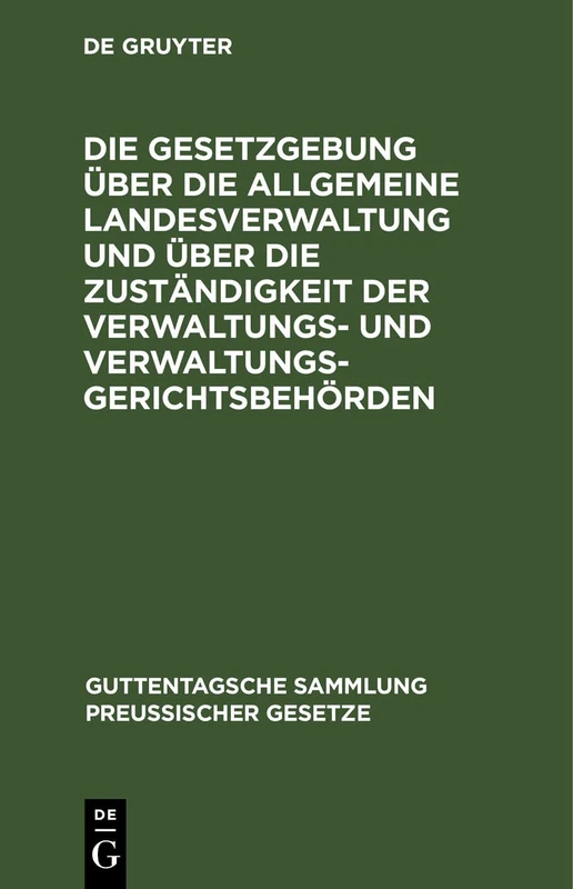 Die Gesetzgebung Über Die Allgemeine Landesverwaltung Und Über Die Zuständigkeit Der Verwaltungs- Und Verwaltungsgerichtsbehörden: Kritische ... (Guttentagsche Sammlung Preußischer Gesetze)
