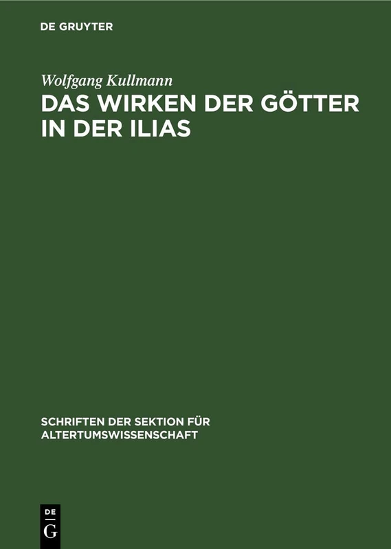 Das Wirken Der Götter in Der Ilias: Untersuchungen Zur Frage Der Entstehung Des Homerischen "Götterapparats": 1 (Schriften Der Sektion Für Altertumswissenschaft)