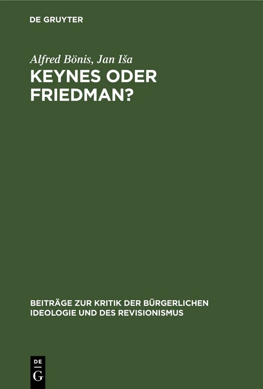 Keynes Oder Friedman?: Wirtschaftstheorie Und -PRAXIS Im Kapitalismus (Beiträge Zur Kritik der Bürgerlichen Ideologie Und Des Revisionismus)