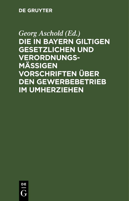 Die in Bayern Giltigen Gesetzlichen Und Verordnungsmäßigen Vorschriften Über Den Gewerbebetrieb Im Umherziehen
