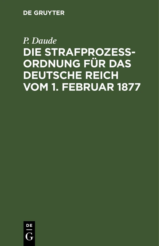 Die Strafprozeßordnung Für Das Deutsche Reich Vom 1. Februar 1877: Und Das Gerichtsverfassungsgesetz Vom 27. Januar 1877, 17. Mai 1898, 5. Juni 1905, 1. Juni 1909/ 11. März 1921