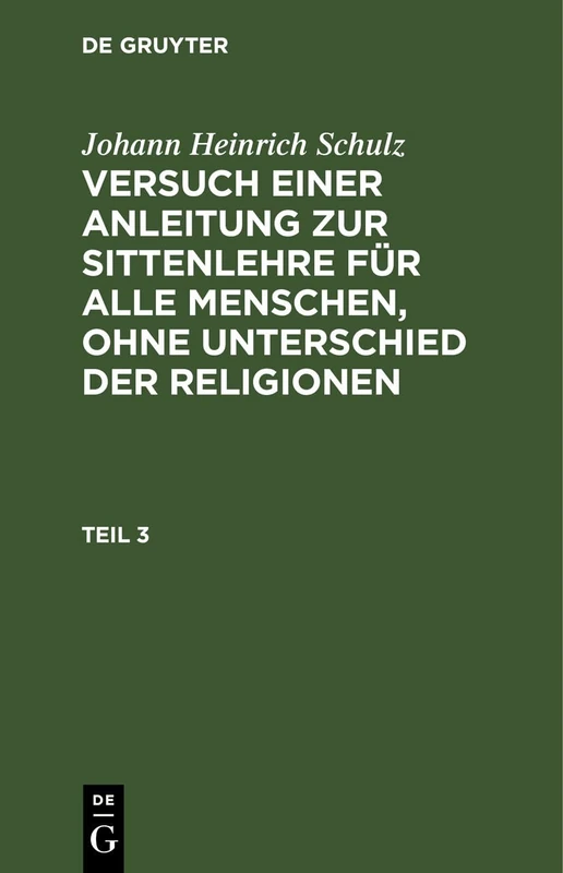 Johann Heinrich Schulz: Versuch Einer Anleitung Zur Sittenlehre Für Alle Menschen, Ohne Unterschied Der Religionen. Teil 3