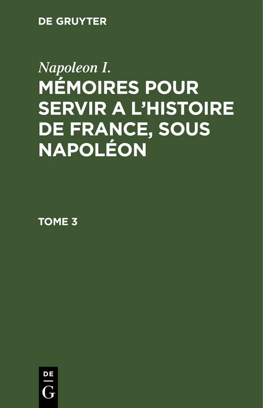 Napoleon I.: Mémoires Pour Servir a l'Histoire de France, Sous Napoléon. Tome 3: Mémoires Pour Servir a L'histoire De France, Sous Napoléon. Tome 3