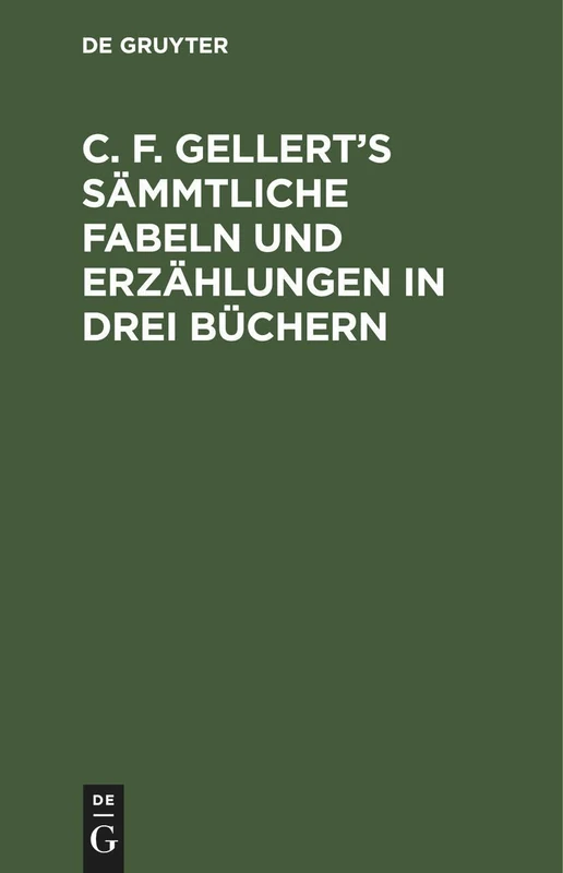 C. F. Gellert's Sämmtliche Fabeln Und Erzählungen in Drei Büchern