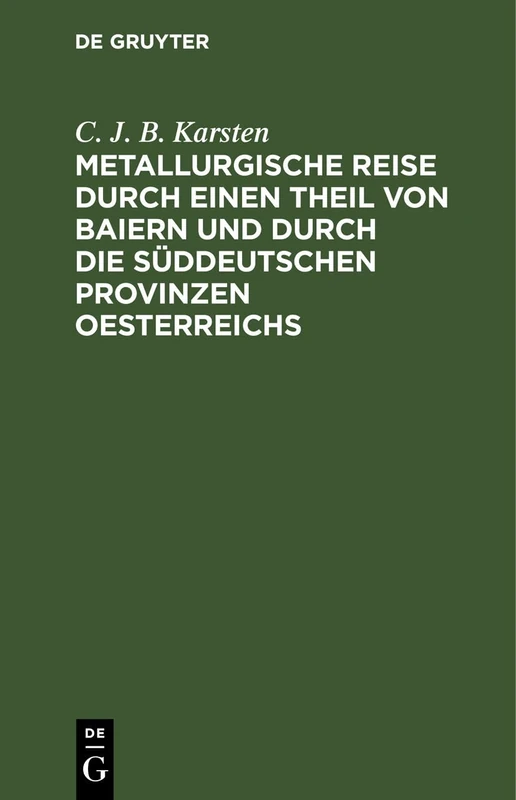 Metallurgische Reise Durch Einen Theil Von Baiern Und Durch Die Süddeutschen Provinzen Oesterreichs