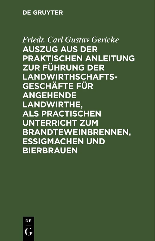 Auszug Aus Der Praktischen Anleitung Zur Führung Der Landwirthschaftsgeschäfte Für Angehende Landwirthe, ALS Practischen Unterricht Zum Brandteweinbrennen, Essigmachen Und Bierbrauen