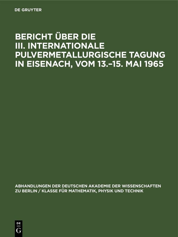 Bericht Über Die III. Internationale Pulvermetallurgische Tagung in Eisenach, Vom 13.-15. Mai 1965: Gemeinsam Herausgegeben Von Der "Gesellschaft ... Berlin / Klasse Für Sprachen, Literatur Un)