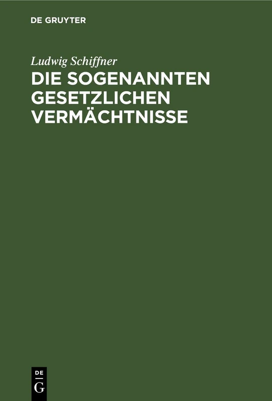 Die Sogenannten Gesetzlichen Vermächtnisse: Eine Erbrechtliche Studie Auf Grundlage Des Römischen Und Österreichischen Privatrechtes Unter Berücksichtigung Anderer Bedeutender Codificationen