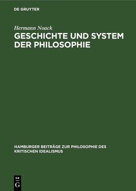 Geschichte Und System Der Philosophie: Untersuchungen Über Die Begründbarkeit Ihrer Einheit Im Kritisch-Idealistischen Begriff Der Systematik Selbst: ... Zur Philosophie Des Kritischen Idealismus)