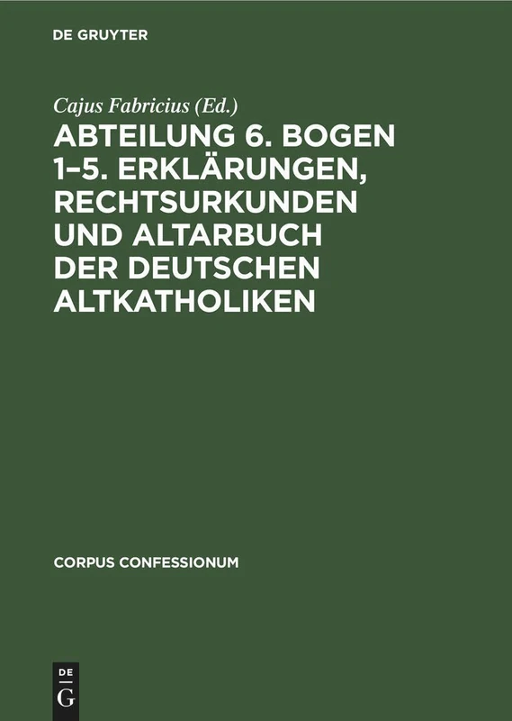 Abteilung 6. Bogen 1-5. Erklärungen, Rechtsurkunden Und Altarbuch Der Deutschen Altkatholiken: 26 (Corpus Confessionum)