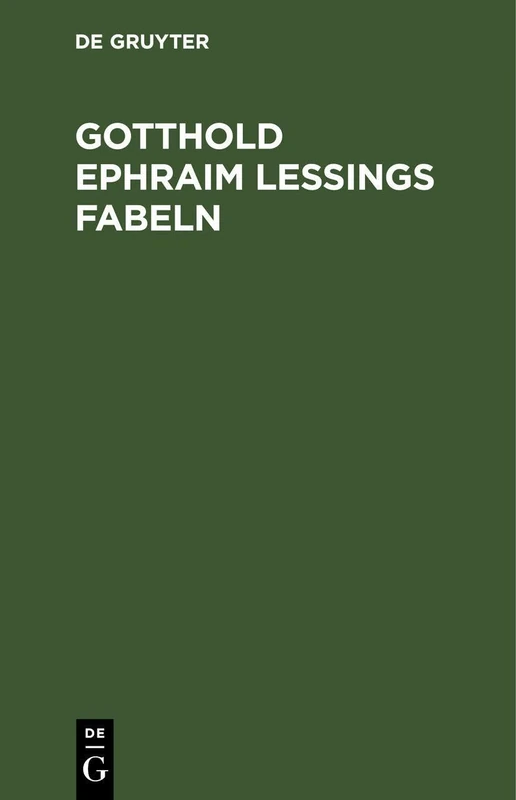 Gotthold Ephraim Lessings Fabeln: Drey Bücher. Nebst Abhandlungen Mit Dieser Dichtungsart Verwandten Inhalts