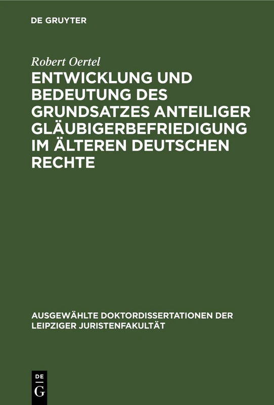 Entwicklung Und Bedeutung Des Grundsatzes Anteiliger Gläubigerbefriedigung Im Älteren Deutschen Rechte (Ausgewählte Doktordissertationen Der Leipziger Juristenfakultät)