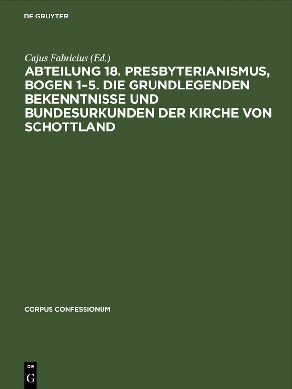 Abteilung 18. Presbyterianismus, Bogen 1-5. Die Grundlegenden Bekenntnisse Und Bundesurkunden Der Kirche Von Schottland: 35 (Corpus Confessionum)