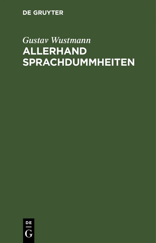 Allerhand Sprachdummheiten: Kleine Deutsche Grammatik Des Zweifelhaften, Des Falschen Und Des Häßlichen. Ein Hilfsbuch Für Alle Die Sich Öffentlich Der Deutschen Sprache Bedienen