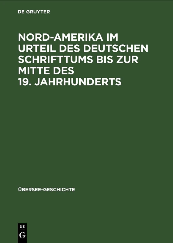 Nord-Amerika Im Urteil Des Deutschen Schrifttums Bis Zur Mitte Des 19. Jahrhunderts: Eine Untersuchung Über Kürnbergers "Amerika-Müden": 3 (Übersee-Geschichte)