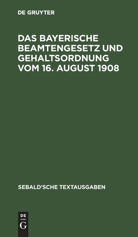 Das Bayerische Beamtengesetz Und Gehaltsordnung Vom 16. August 1908: Nebst Verordnung Vom 6. September 1908 Über Die Gehaltsverhältnisse Der Etatsmäßigen Staatsbeamten (Sebald'sche Textausgaben)