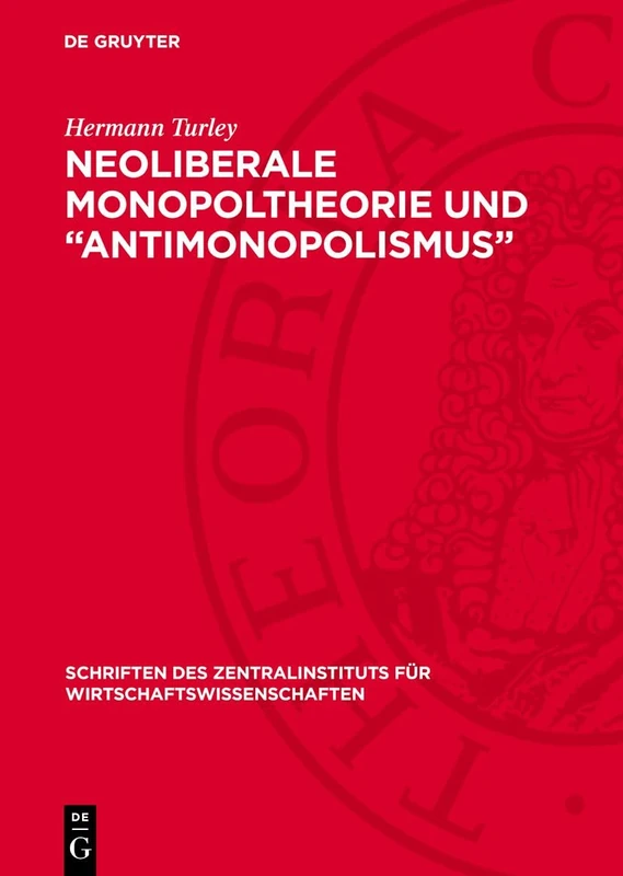 Neoliberale Monopoltheorie Und "Antimonopolismus": Ein Beitrag Zur Aufdeckung Des Apologetischen Charakters Des Neoliberalismus in Westdeutschland: 10 ... Für Wirtschaftswissenschaften)