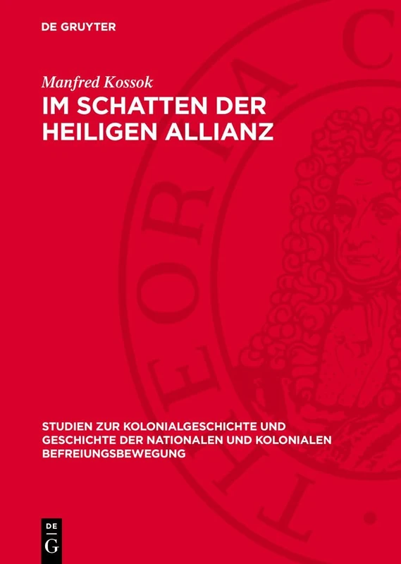 Im Schatten Der Heiligen Allianz: Deutschland Und Lateinamerika, 1815-1830. Zur Politik Der Deutschen Staaten Gegenüber Der Unabhängigkeitsbewegung ... Nationalen Und Kolonialen Befreiungsbewegung)