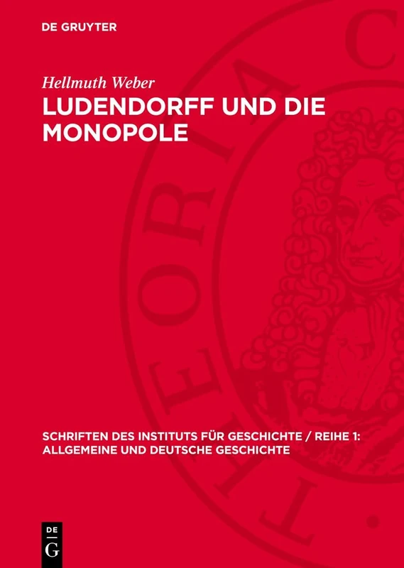 Ludendorff Und Die Monopole: Deutsche Kriegspolitik 1916-1918: 28 (Schriften Des Instituts Für Geschichte / Reihe 1: Allgemeine Und Deutsche Geschichte)