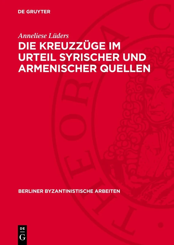 Die Kreuzzüge Im Urteil Syrischer Und Armenischer Quellen: 29 (Berliner Byzantinistische Arbeiten)