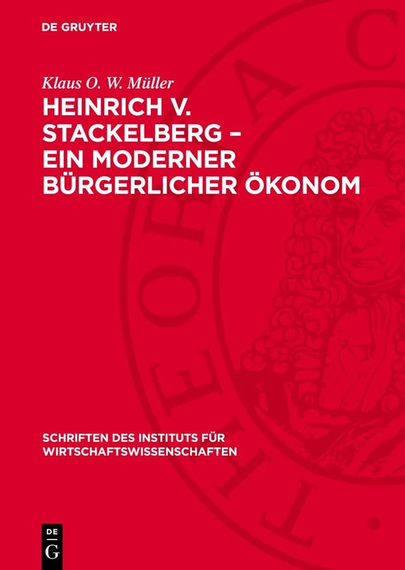 Heinrich V. Stackelberg - Ein Moderner Bürgerlicher Ökonom: 20 (Schriften Des Instituts Für Wirtschaftswissenschaften)