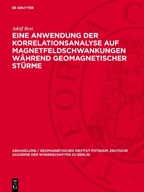 Eine Anwendung Der Korrelationsanalyse Auf Magnetfeldschwankungen Während Geomagnetischer Stürme: 40 (Abhandlung / Geomagnetisches Institut Potsdam, Deutsche Akademie der Wissenschaften Zu Berlin)