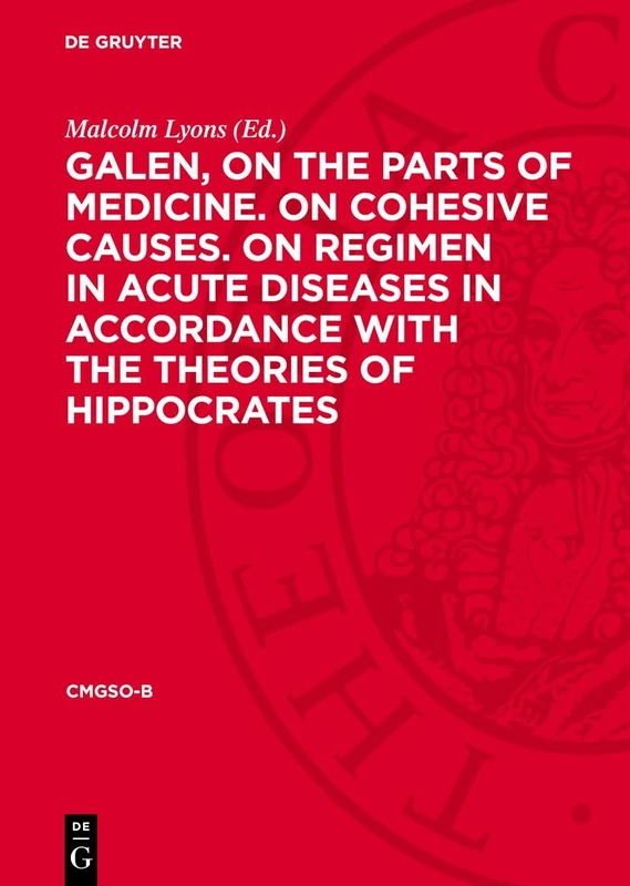 Galen, on the parts of medicine. On cohesive causes. On regimen in acute diseases in accordance with the theories of Hippocrates (Corpus Medicorum Graecorum – Supplementum Orientale)
