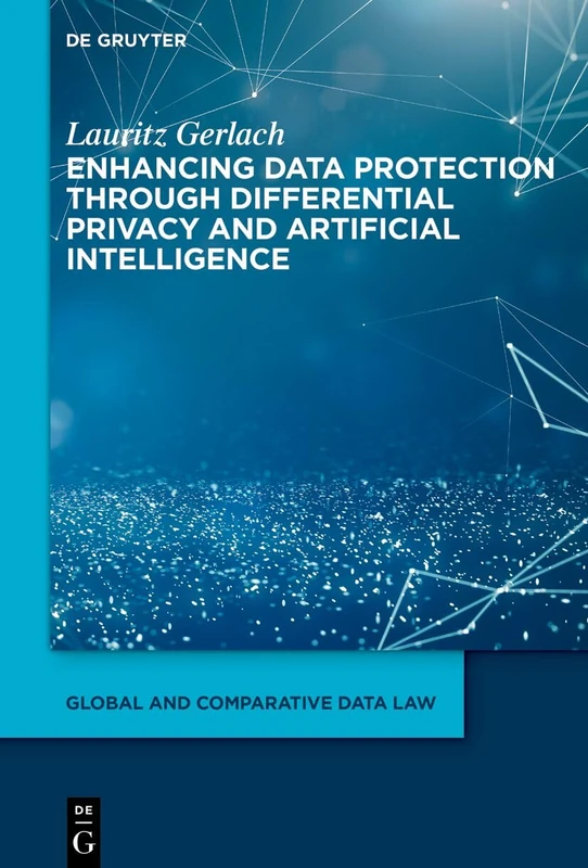 Anonymization and Identifiability: Enhancing Data Protection Through Differential Privacy and Artificial Intelligence (Global and Comparative Data Law, 8)