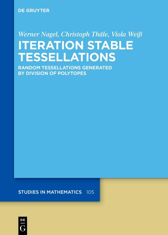 Iteration Stable Tessellations: Random Tessellations Generated by Division of Polytopes (De Gruyter Studies in Mathematics)