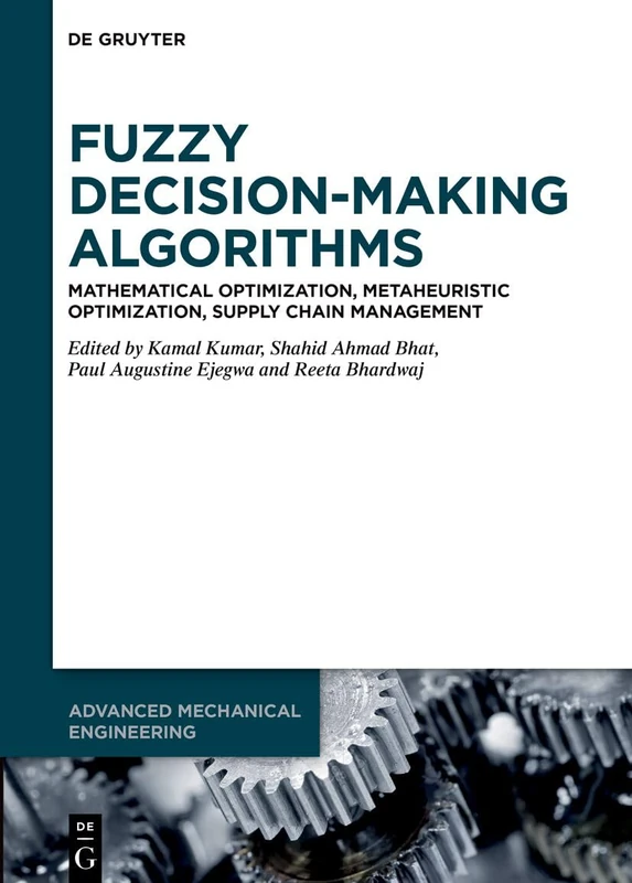 Fuzzy Decision-Making Algorithms: Mathematical Optimization, Metaheuristic Optimization, Supply Chain Management (De Gruyter Series on the ... in Engineering and Information Sciences)