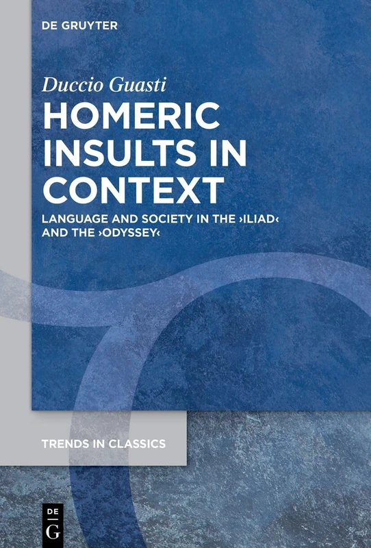 Homeric Insults in Context: Language and Society in the ›Iliad‹ and the ›Odyssey‹ (Trends in Classics - Supplementary Volumes, 206)