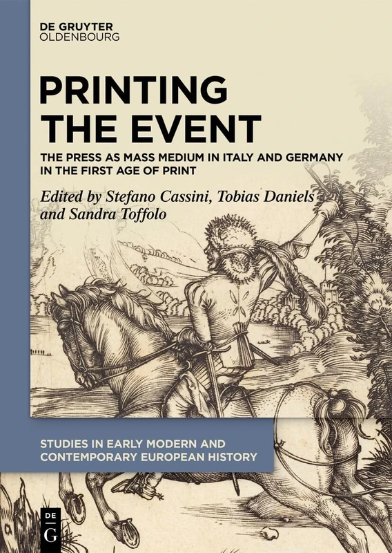 Printing the Event: The Press as Mass Medium in Italy and Germany in the First Age of Print (Studies in Early Modern and Contemporary European History, 9)
