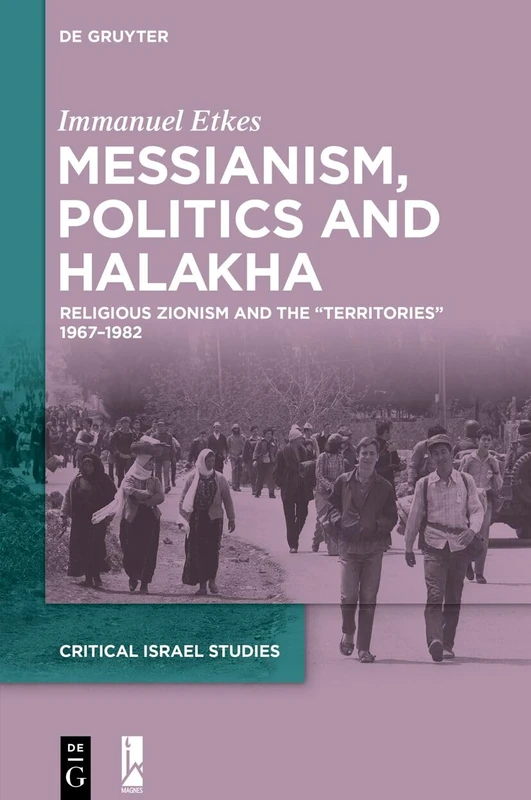 Messianism, Politics and Halakha: Religious Zionism and the “Territories” 1967–1982 (Critical Israel Studies, 2)