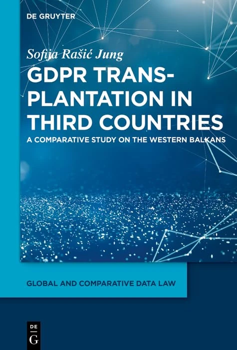 GDPR Transplantation in Third Countries: A Comparative Study on the Western Balkans (Global and Comparative Data Law, 7)