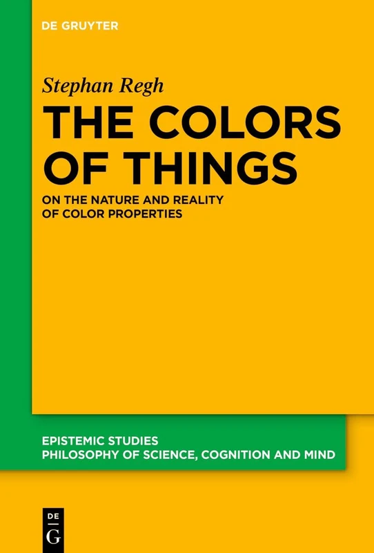 The Colors of Things: On the Nature and Reality of Color Properties (Epistemic Studies)