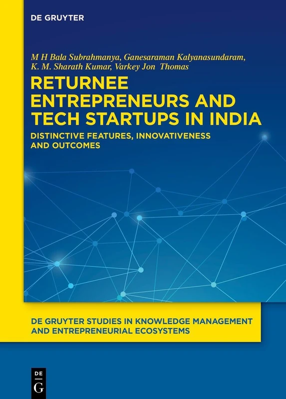 Returnee Entrepreneurs and Tech Startups in India: Distinctive Features, Innovativeness and Outcomes (De Gruyter Studies in Knowledge Management and Entrepreneurial Ecosystems, 5)