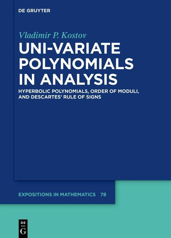 Uni-variate Polynomials in Analysis: Hyperbolic Polynomials, Order of Moduli, and Descartes’ Rule of Signs: 78 (De Gruyter Expositions in Mathematics, 78)