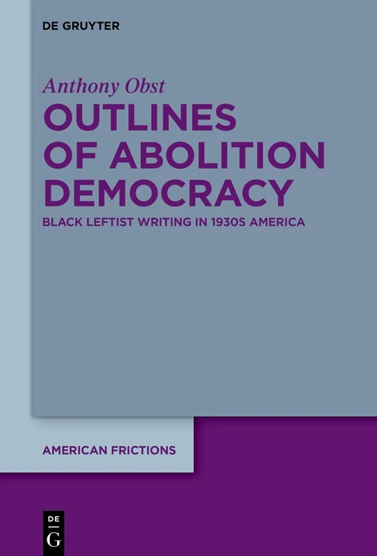 Outlines of Abolition Democracy: Black Leftist Writing in 1930s America (American Frictions, 14)
