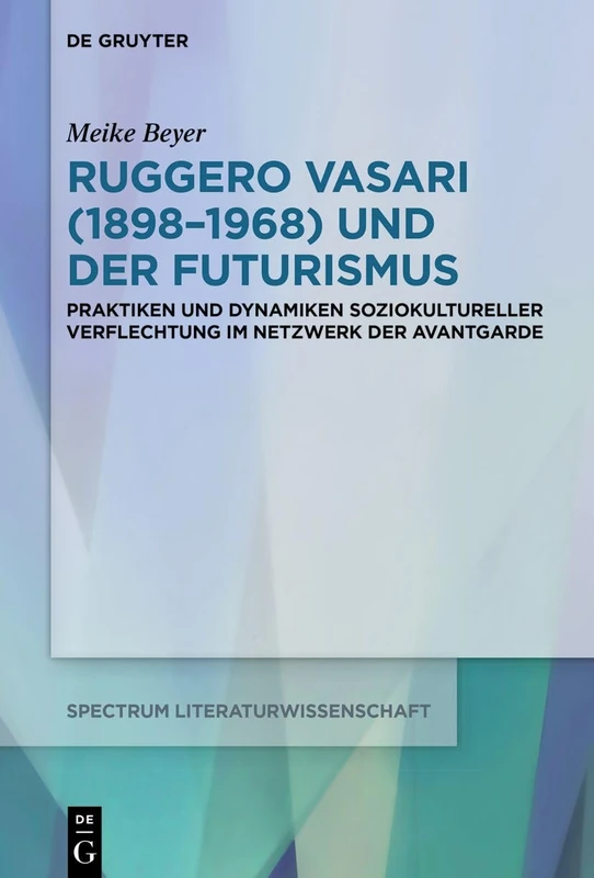 Ruggero Vasari (1898-1968) Und Der Futurismus: Praktiken Und Dynamiken Soziokultureller Verflechtung Im Netzwerk Der Avantgarde: 90 (Spectrum Literaturwissenschaft / Spectrum Literature)