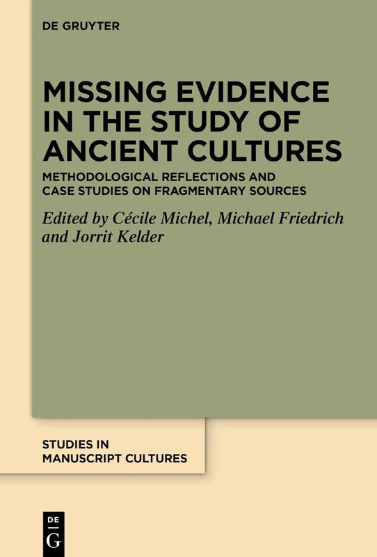Missing Evidence in the Study of Ancient Cultures: Methodological Reflections and Case Studies on Fragmentary Sources (Studies in Manuscript Cultures, 50)