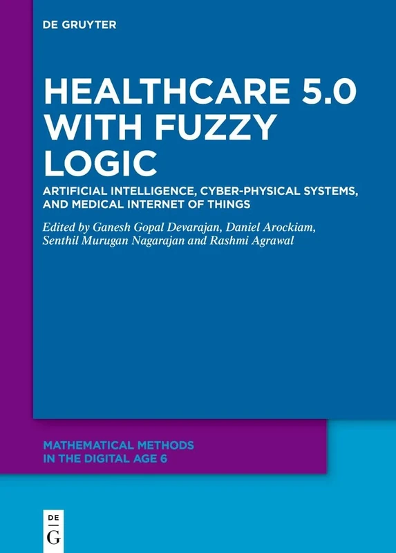 Healthcare 5.0 with Fuzzy Logic: Artificial Intelligence, Cyber-Physical Systems, and Medical Internet of Things (Mathematical Methods in the Digital Age)